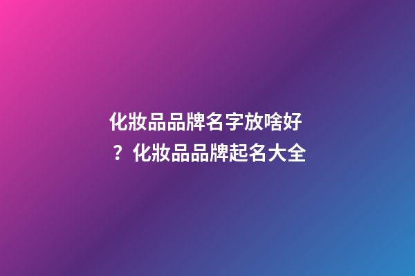 化妝品品牌名字放啥好？化妝品品牌起名大全